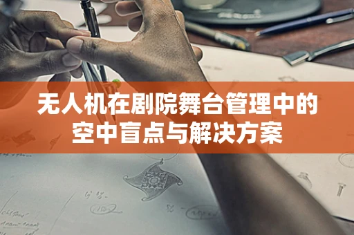 无人机在剧院舞台管理中的空中盲点与解决方案