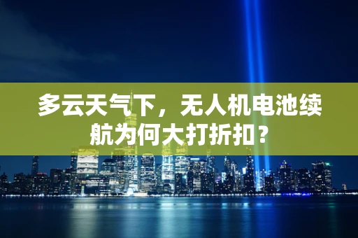 多云天气下，无人机电池续航为何大打折扣？