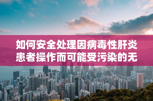 如何安全处理因病毒性肝炎患者操作而可能受污染的无人机？