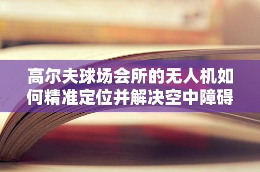 高尔夫球场会所的无人机如何精准定位并解决空中障碍？