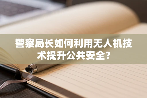 警察局长如何利用无人机技术提升公共安全？