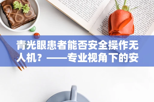 青光眼患者能否安全操作无人机？——专业视角下的安全考量