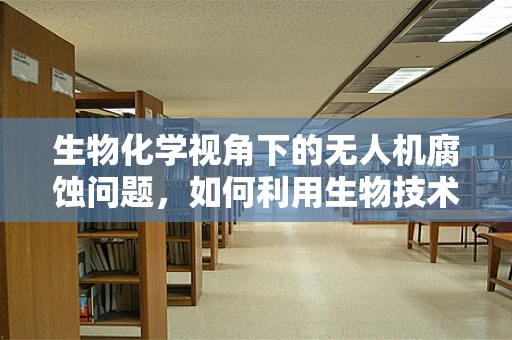 生物化学视角下的无人机腐蚀问题，如何利用生物技术预防？