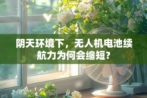 阴天环境下，无人机电池续航力为何会缩短？