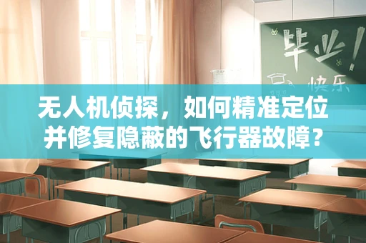 无人机侦探，如何精准定位并修复隐蔽的飞行器故障？
