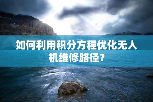 如何利用积分方程优化无人机维修路径？