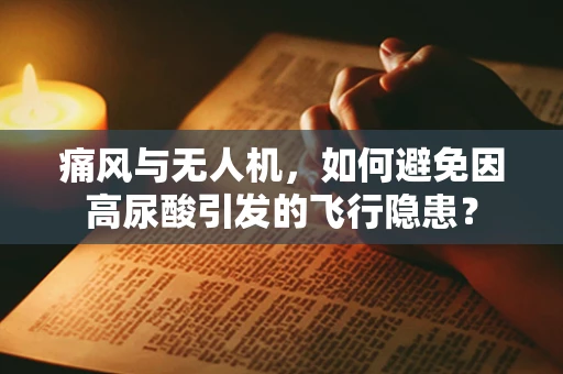 痛风与无人机，如何避免因高尿酸引发的飞行隐患？