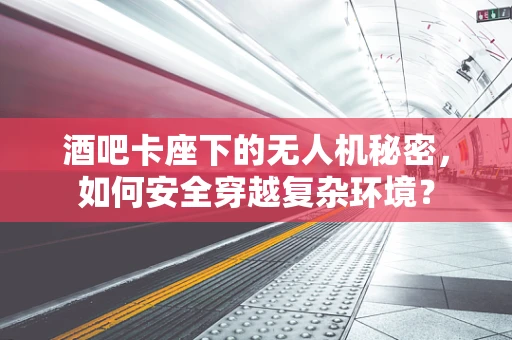 酒吧卡座下的无人机秘密，如何安全穿越复杂环境？