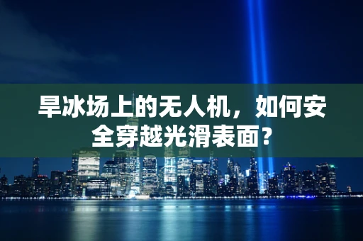 旱冰场上的无人机，如何安全穿越光滑表面？