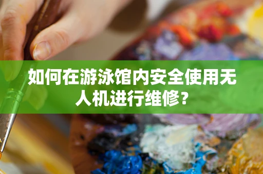 如何在游泳馆内安全使用无人机进行维修？