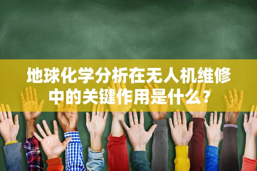 地球化学分析在无人机维修中的关键作用是什么？
