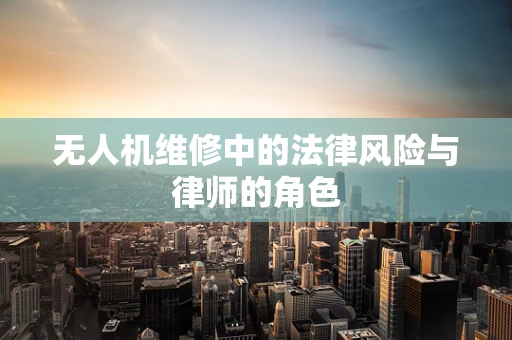 无人机维修中的法律风险与律师的角色