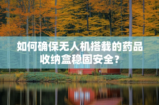 如何确保无人机搭载的药品收纳盒稳固安全？