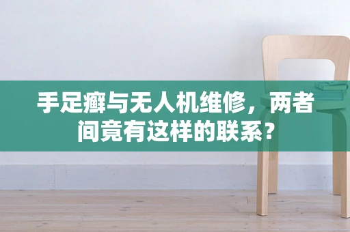手足癣与无人机维修，两者间竟有这样的联系？