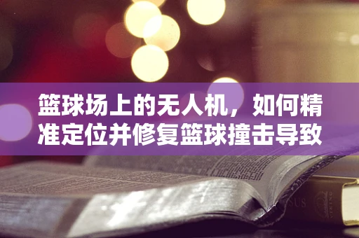 篮球场上的无人机，如何精准定位并修复篮球撞击导致的损伤？