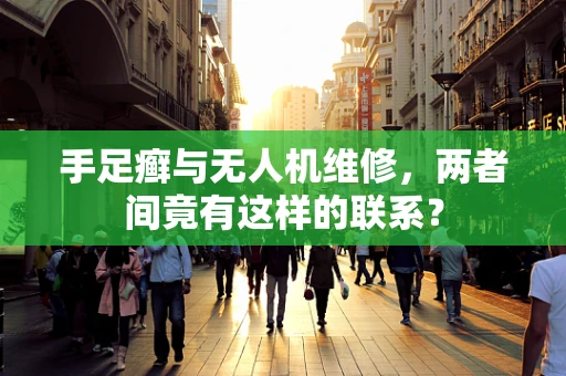 手足癣与无人机维修，两者间竟有这样的联系？