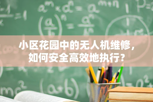小区花园中的无人机维修，如何安全高效地执行？
