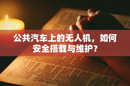 公共汽车上的无人机，如何安全搭载与维护？