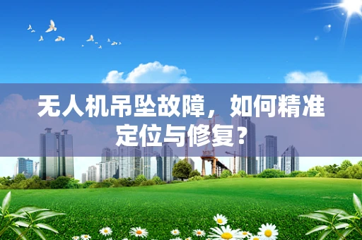 无人机吊坠故障，如何精准定位与修复？