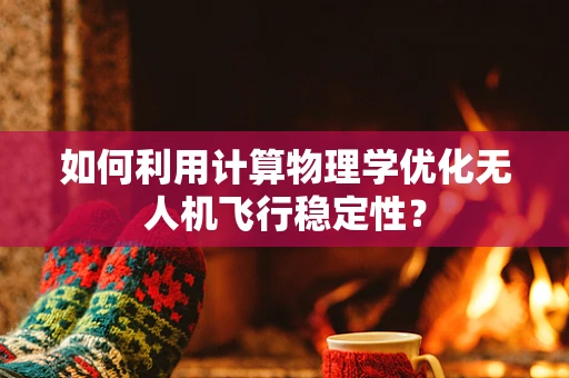 如何利用计算物理学优化无人机飞行稳定性？