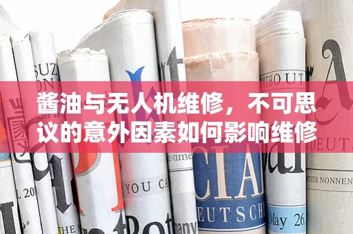 酱油与无人机维修，不可思议的意外因素如何影响维修决策？