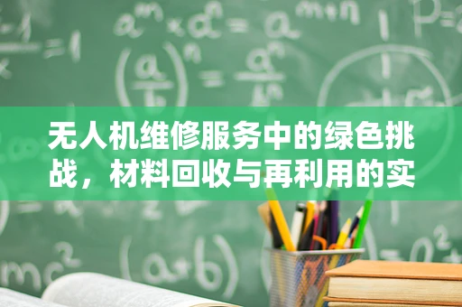 无人机维修服务中的绿色挑战，材料回收与再利用的实践与思考