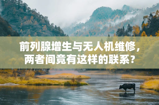 前列腺增生与无人机维修，两者间竟有这样的联系？