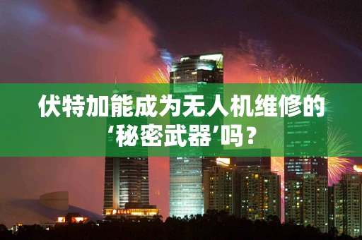 伏特加能成为无人机维修的‘秘密武器’吗？