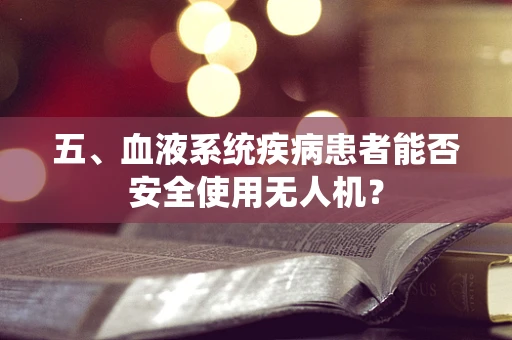 五、血液系统疾病患者能否安全使用无人机？