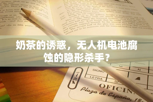 奶茶的诱惑，无人机电池腐蚀的隐形杀手？