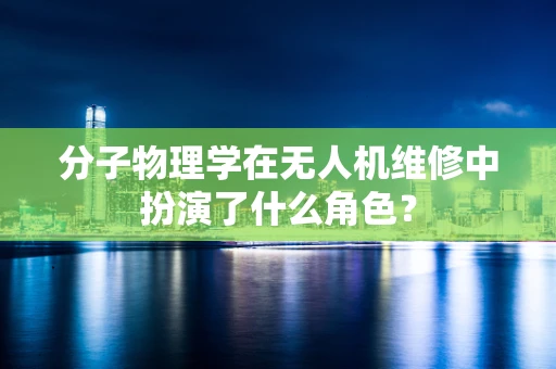 分子物理学在无人机维修中扮演了什么角色？