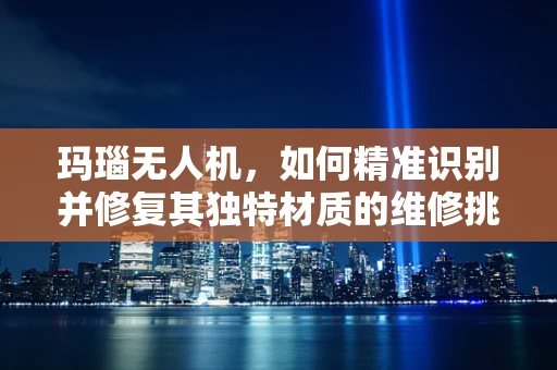 玛瑙无人机，如何精准识别并修复其独特材质的维修挑战？