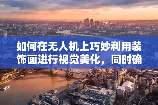 如何在无人机上巧妙利用装饰画进行视觉美化，同时确保其不影响飞行性能？