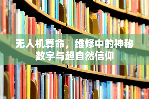 无人机算命，维修中的神秘数字与超自然信仰