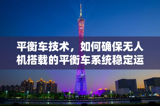 平衡车技术，如何确保无人机搭载的平衡车系统稳定运行？