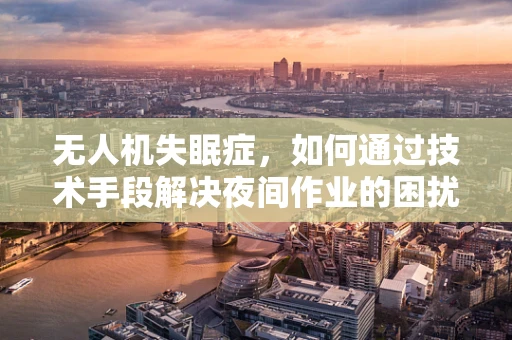 无人机失眠症，如何通过技术手段解决夜间作业的困扰？