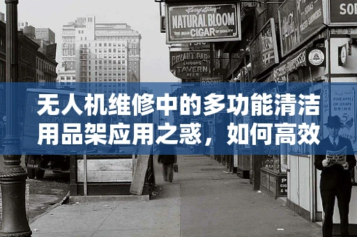无人机维修中的多功能清洁用品架应用之惑，如何高效提升清洁效率？