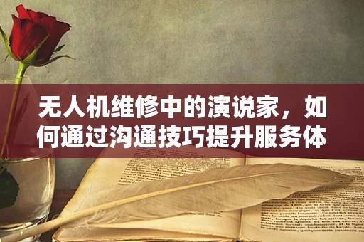 无人机维修中的演说家，如何通过沟通技巧提升服务体验？