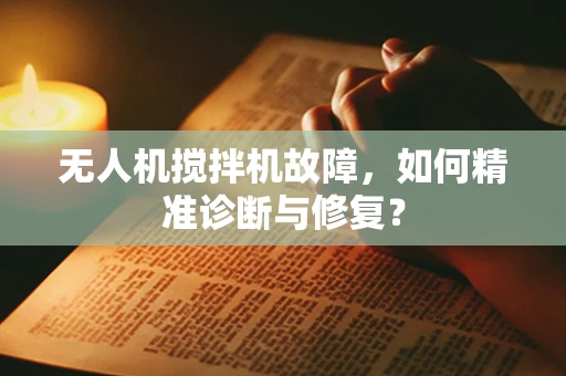 无人机搅拌机故障，如何精准诊断与修复？