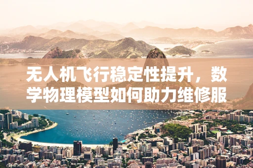 无人机飞行稳定性提升，数学物理模型如何助力维修服务？