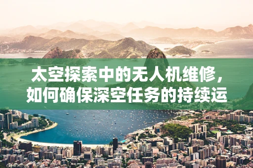 太空探索中的无人机维修，如何确保深空任务的持续运行？