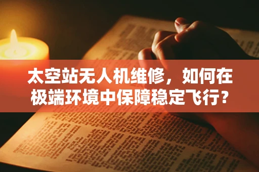 太空站无人机维修，如何在极端环境中保障稳定飞行？
