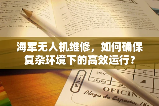 海军无人机维修，如何确保复杂环境下的高效运行？