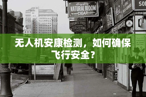 无人机安康检测，如何确保飞行安全？