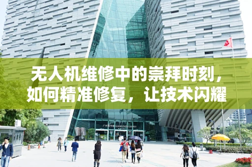 无人机维修中的崇拜时刻，如何精准修复，让技术闪耀？