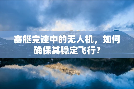 赛艇竞速中的无人机，如何确保其稳定飞行？