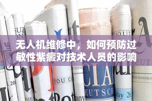 无人机维修中，如何预防过敏性紫癜对技术人员的影响？