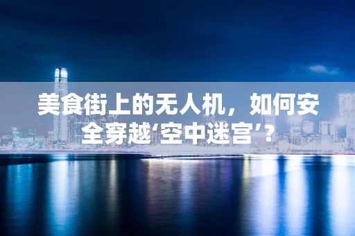 美食街上的无人机，如何安全穿越‘空中迷宫’？