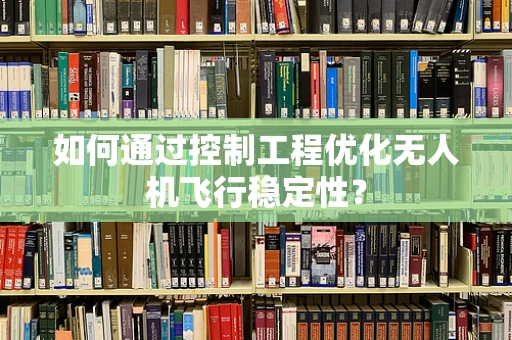 如何通过控制工程优化无人机飞行稳定性？