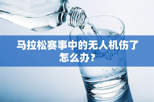 马拉松赛事中的无人机伤了怎么办？